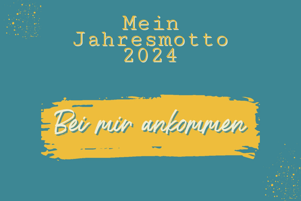 mein Jahresmotto 2024: Bei mir ankommen!